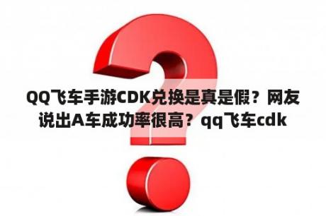 QQ飞车手游CDK兑换是真是假？网友说出A车成功率很高？qq飞车cdk