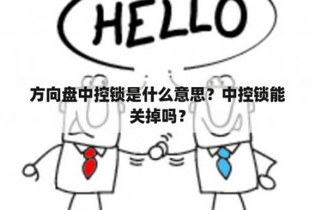 方向盘中控锁是什么意思？中控锁能关掉吗？