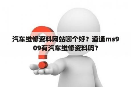 汽车维修资料网站哪个好？道通ms909有汽车维修资料吗？