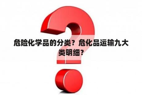 危险化学品的分类？危化品运输九大类明细？