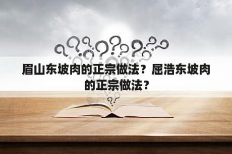 眉山东坡肉的正宗做法？屈浩东坡肉的正宗做法？