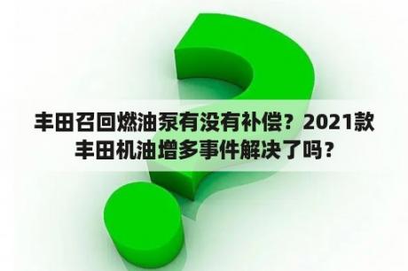 丰田召回燃油泵有没有补偿？2021款丰田机油增多事件解决了吗？