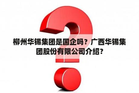 柳州华锡集团是国企吗？广西华锡集团股份有限公司介绍？