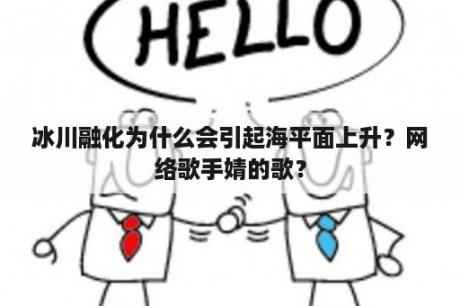 冰川融化为什么会引起海平面上升？网络歌手婧的歌？