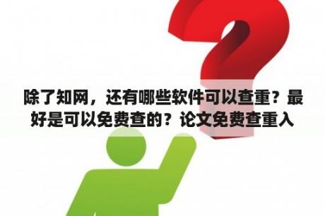 除了知网，还有哪些软件可以查重？最好是可以免费查的？论文免费查重入口？