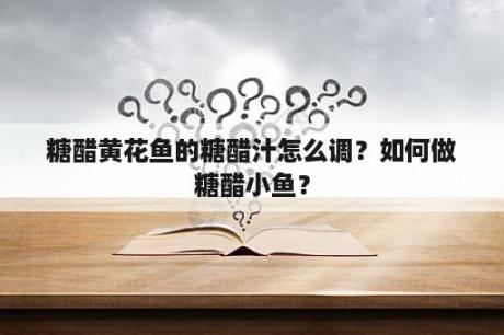 糖醋黄花鱼的糖醋汁怎么调？如何做糖醋小鱼？