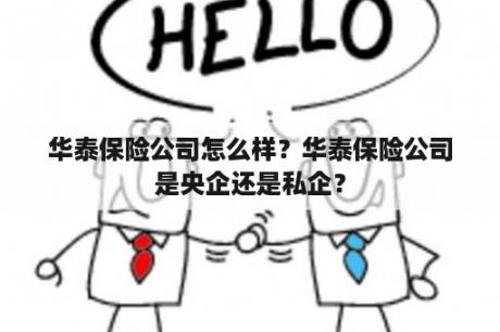 华泰保险公司怎么样？华泰保险公司是央企还是私企？