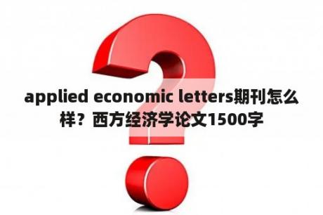 applied economic letters期刊怎么样？西方经济学论文1500字