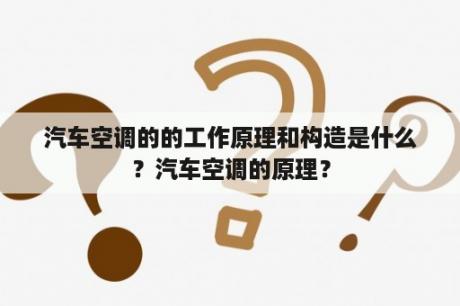 汽车空调的的工作原理和构造是什么？汽车空调的原理？