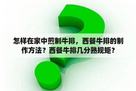 怎样在家中煎制牛排，西餐牛排的制作方法？西餐牛排几分熟规矩？