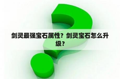 剑灵最强宝石属性？剑灵宝石怎么升级？