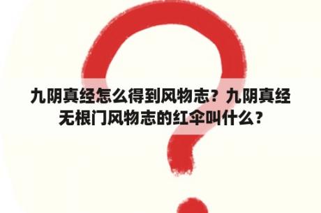 九阴真经怎么得到风物志？九阴真经无根门风物志的红伞叫什么？