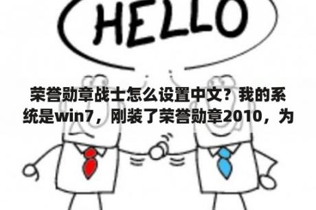 荣誉勋章战士怎么设置中文？我的系统是win7，刚装了荣誉勋章2010，为什么不能玩，双击后提示停止工作？我以管理员身份打开也不行？