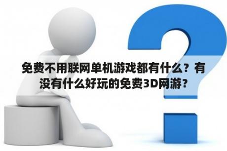 免费不用联网单机游戏都有什么？有没有什么好玩的免费3D网游？