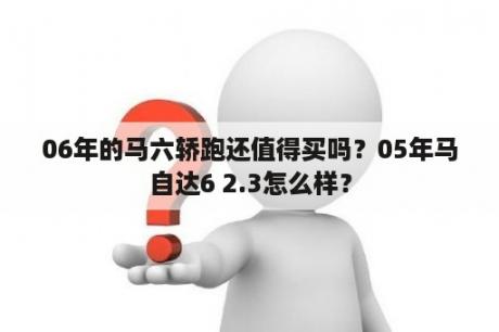 06年的马六轿跑还值得买吗？05年马自达6 2.3怎么样？