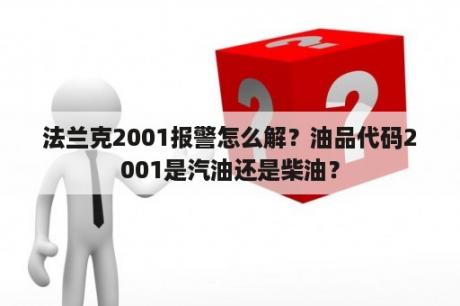 法兰克2001报警怎么解？油品代码2001是汽油还是柴油？