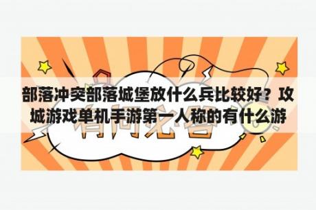 部落冲突部落城堡放什么兵比较好？攻城游戏单机手游第一人称的有什么游戏？