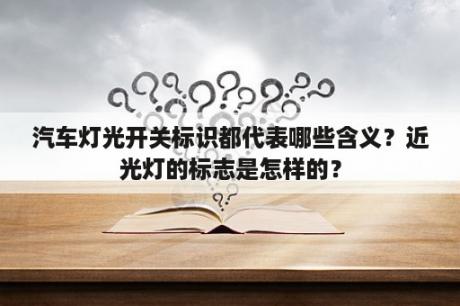 汽车灯光开关标识都代表哪些含义？近光灯的标志是怎样的？