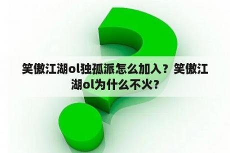 笑傲江湖ol独孤派怎么加入？笑傲江湖ol为什么不火？