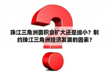 珠江三角洲面积会扩大还是缩小？制约珠江三角洲经济发展的因素？