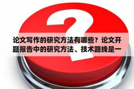 论文写作的研究方法有哪些？论文开题报告中的研究方法、技术路线是一回事吗，应该怎么写？