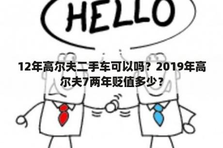 12年高尔夫二手车可以吗？2019年高尔夫7两年贬值多少？