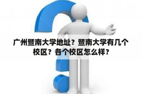 广州暨南大学地址？暨南大学有几个校区？各个校区怎么样？