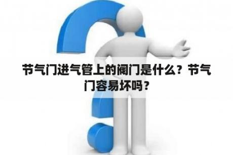 节气门进气管上的阀门是什么？节气门容易坏吗？