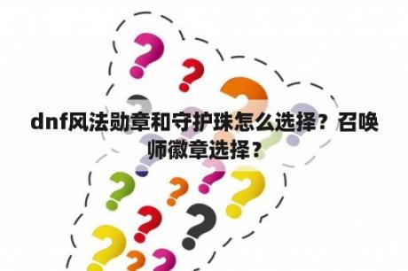 dnf风法勋章和守护珠怎么选择？召唤师徽章选择？