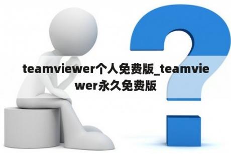 teamviewer个人免费版_teamviewer永久免费版