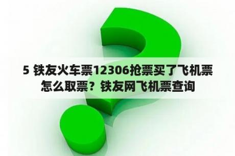 5 铁友火车票12306抢票买了飞机票怎么取票？铁友网飞机票查询