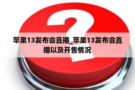 苹果13发布会直播_苹果13发布会直播以及开售情况