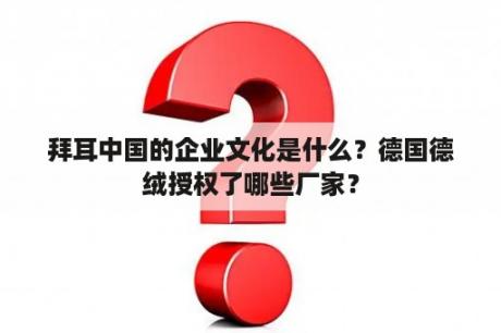 拜耳中国的企业文化是什么？德国德绒授权了哪些厂家？