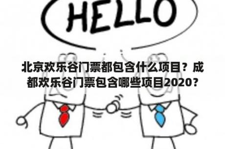 北京欢乐谷门票都包含什么项目？成都欢乐谷门票包含哪些项目2020？