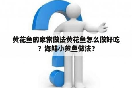 黄花鱼的家常做法黄花鱼怎么做好吃？海鲜小黄鱼做法？