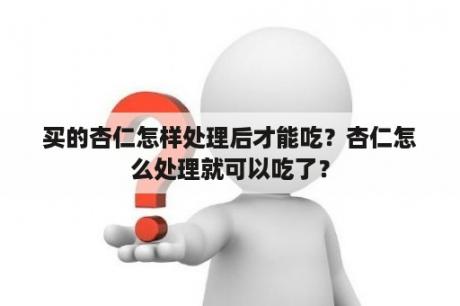 买的杏仁怎样处理后才能吃？杏仁怎么处理就可以吃了？