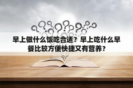 早上做什么饭吃合适？早上吃什么早餐比较方便快捷又有营养？