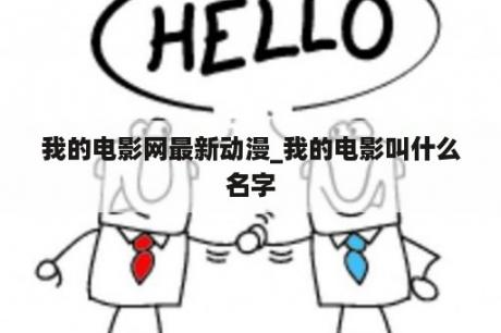 我的电影网最新动漫_我的电影叫什么名字