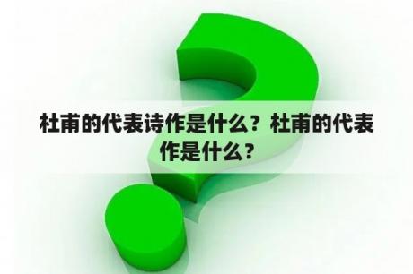 杜甫的代表诗作是什么？杜甫的代表作是什么？