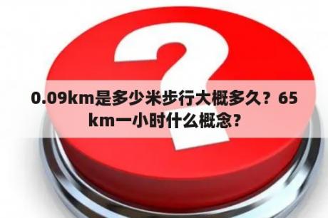 0.09km是多少米步行大概多久？65km一小时什么概念？