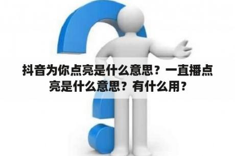 抖音为你点亮是什么意思？一直播点亮是什么意思？有什么用？