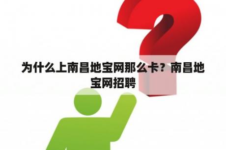 为什么上南昌地宝网那么卡？南昌地宝网招聘