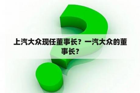 上汽大众现任董事长？一汽大众的董事长？