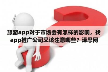 旅游app对于市场会有怎样的影响，找app推广公司又该注意哪些？泽思网络