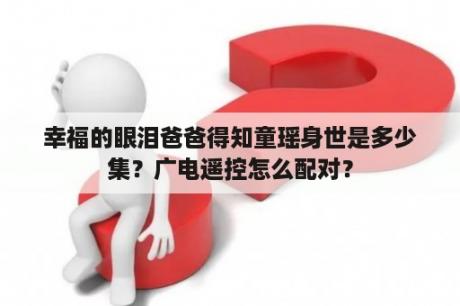 幸福的眼泪爸爸得知童瑶身世是多少集？广电遥控怎么配对？