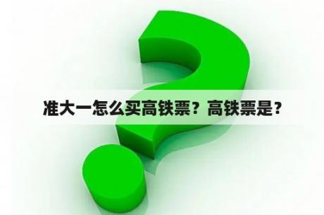 准大一怎么买高铁票？高铁票是？