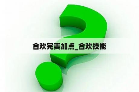 合欢完美加点_合欢技能