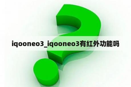 iqooneo3_iqooneo3有红外功能吗