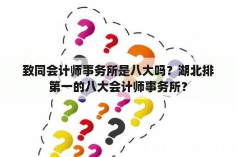 致同会计师事务所是八大吗？湖北排第一的八大会计师事务所？