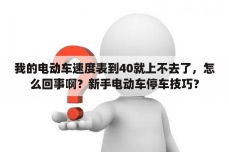 我的电动车速度表到40就上不去了，怎么回事啊？新手电动车停车技巧？